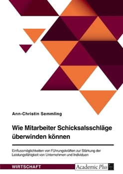 Paperback Wie Mitarbeiter Schicksalsschläge überwinden können. Einflussmöglichkeiten von Führungskräften zur Stärkung der Leistungsfähigkeit von Unternehmen und [German] Book