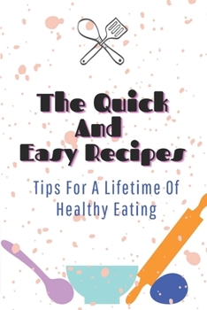 The Quick And Easy Recipes: Tips For A Lifetime Of Healthy Eating: Healthy Cookbook For One