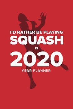 I'd Rather Be Playing Squash In 2020 - Year Planner: Daily Personal Organizer