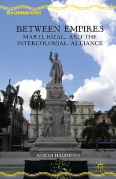 Paperback Between Empires: Martí, Rizal, and the Intercolonial Alliance Book