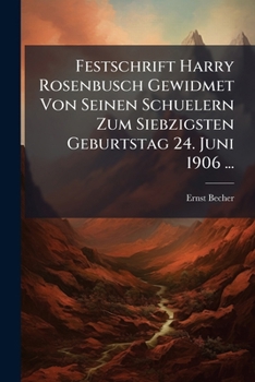Festschrift Harry Rosenbusch Gewidmet Von Seinen Schuelern Zum Siebzigsten Geburtstag 24. Juni 1906 (Classic Reprint)