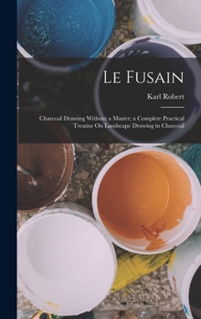 Hardcover Le Fusain: Charcoal Drawing Without a Master; a Complete Practical Treatise On Landscape Drawing in Charcoal Book