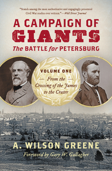 A Campaign of Giants--The Battle for Petersburg: Volume 1: From the Crossing of the James to the Crater (Civil War America)