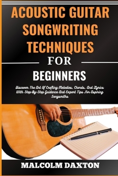 Paperback Acoustic Guitar Songwriting Techniques for Beginners: Discover The Art Of Crafting Melodies, Chords, And Lyrics With Step-By-Step Guidance And Expert [Large Print] Book