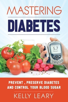 Mastering Diabetes: Prevent , Preserve Diabetes and Control Your Blood Sugar