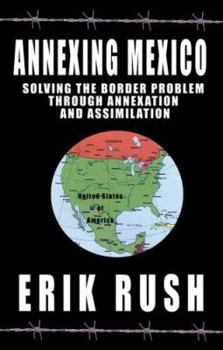 Hardcover Annexing Mexico: Solving the Border Problem Through Annexation and Assimilation Book