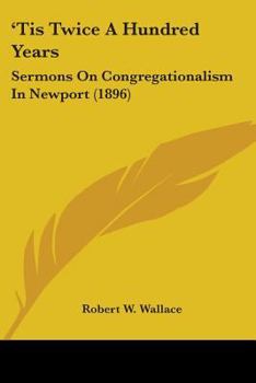 Paperback 'Tis Twice A Hundred Years: Sermons On Congregationalism In Newport (1896) Book