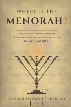Where Is the Menorah: The Last Known Whereabouts of the Ark, the Menorah, and the Vessels of the Jerusalem Temple
