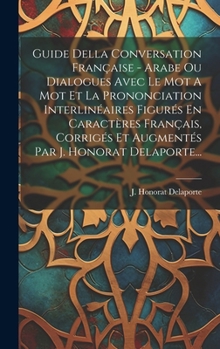 Guide Della Conversation Française - Arabe Ou Dialogues Avec Le Mot A Mot Et La Prononciation Interlinéaires Figurés En Caractères Français, Corrigés