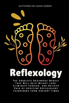 Paperback Reflexology: The Absolute Beginners Manual that Will Help Weight Loss, Eliminate Tension, and Relieve Pain by Applying Reflexology Techniques from Anc Book
