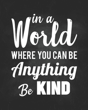In A World Where  You  Can  Be Anything Be Kind: Teacher Planner Appreciation Notebook Or Journal