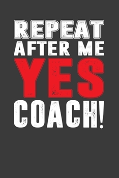 Repeat After Me Yes Coach!: Perfect Notebook For Coach. Cute Cream Paper 6*9 Inch With 100 Pages Notebook For Writing Daily Routine, Journal and Hand Note