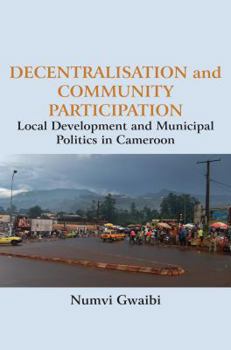 Paperback Decentralisation and Community Participation: Local Development and Municipal Politics in Cameroon Book