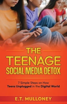 The Teenage Social Media Detox: 7 Simple Steps on How Teens Unplugged in the Digital World