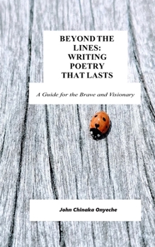 BEYOND THE LINES: WRITING POETRY THAT LASTS: A Guide for the Brave and Visionary