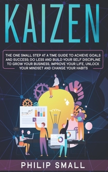 Hardcover Kaizen: The One Small Step at a Time Guide to Achieve Goals and Success. Do Less and Build Your Self Discipline to Grow Your B Book