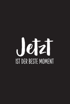 Jetzt ist der beste Moment: Notizbuch Notizheft  Skizzenbuch Journal - Softcover - 120 Seiten - dot grid Punktraster - Geschenkidee - Spruch Motto (German Edition)
