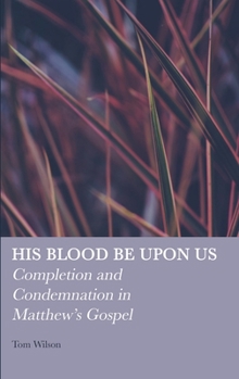 Hardcover His Blood be Upon Us: Completion and Condemnation in Matthew's Gospel Book