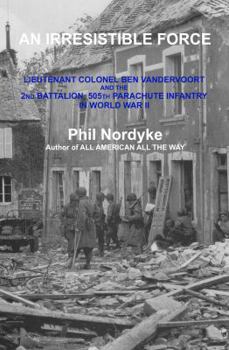 Paperback An Irresistible Force: Lieutenant Colonel Ben Vandervoort and the 2nd Battalion, 505th Parachute Infantry in World War II Book