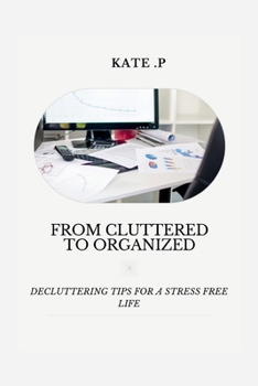 FROM CLUTTERED TO ORGANIZED: DECLUTTERING TIPS FOR A STRESS FREE LIFE