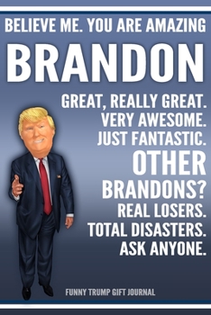 Paperback Funny Trump Journal - Believe Me. You Are Amazing Brandon Great, Really Great. Very Awesome. Just Fantastic. Other Brandons? Real Losers. Total Disast Book