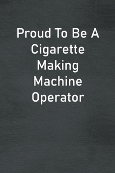 Paperback Proud To Be A Cigarette Making Machine Operator: Lined Notebook For Men, Women And Co Workers Book
