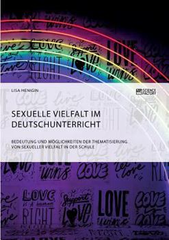 Sexuelle Vielfalt Im Deutschunterricht. Bedeutung Und M�glichkeiten Der Thematisierung Von Sexueller Vielfalt in Der Schule