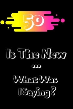 Paperback 50 Is The New ... What Was I Saying: 50 Year Old Birthday Funny Gag Gifts For Women & Men Book