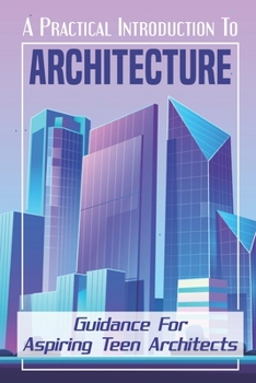 Paperback A Practical Introduction To Architecture: Guidance For Aspiring Teen Architects: Discovery Of Architecture Book