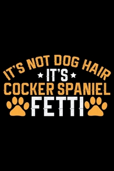 It's Not Dog Hair It's Cocker Spaniel Fetti: Cool Cocker Spaniel Dog Journal Notebook - Cocker Spaniel Puppy Lover Gifts – Funny Cocker Spaniel Dog ... Spaniel Owner Gifts. 6 x 9 in 120 pages