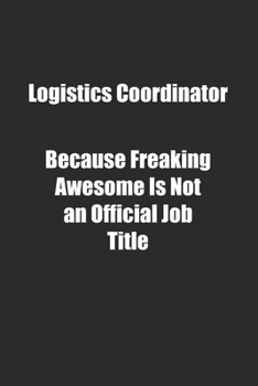 Logistics Coordinator Because Freaking Awesome Is Not an Official Job Title.: Lined notebook