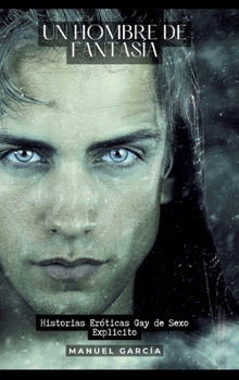 Un hombre de fantasía: Historias Eróticas Gay de Sexo Explicito