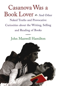 Hardcover Casanova Was a Book Lover: And Other Naked Truths and Provocative Curiosities about the Writing, Selling, and Reading of Books Book