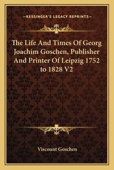 Paperback The Life And Times Of Georg Joachim Goschen, Publisher And Printer Of Leipzig 1752 to 1828 V2 Book