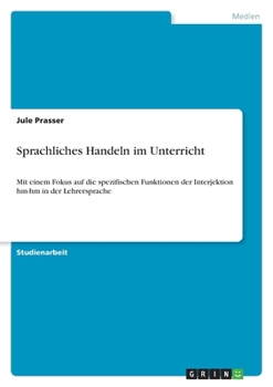 Paperback Sprachliches Handeln im Unterricht: Mit einem Fokus auf die spezifischen Funktionen der Interjektion hm-hm in der Lehrersprache [German] Book