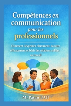 Compétences en communication pour les professionnels: Comment s'exprimer clairement, écouter efficacement et bâtir des relations solides au travail (French Edition)
