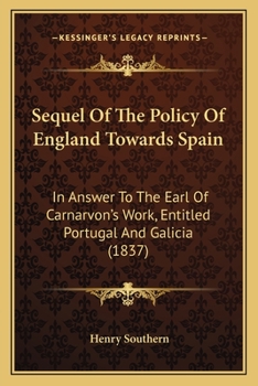 Sequel of the Policy of England Towards Spain, in Answer to the Earl of Carnarvon's Work, Entitled 'portugal and Galicia': To Which Is Prefixed an ... an Article in the Quarterly Review, Issue 115