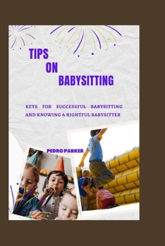 Paperback Tips on babysitting: Keys for successful babysitting and knowing a rightful babysitter Book