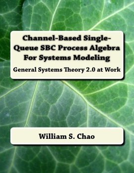 Paperback Channel-Based Single-Queue SBC Process Algebra For Systems Modeling: General Systems Theory 2.0 at Work Book