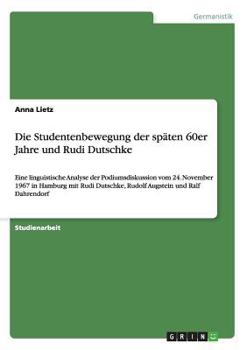 Paperback Die Studentenbewegung der späten 60er Jahre und Rudi Dutschke: Eine linguistische Analyse der Podiumsdiskussion vom 24. November 1967 in Hamburg mit R [German] Book