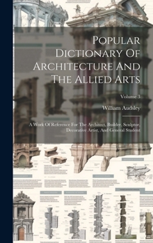 Hardcover Popular Dictionary Of Architecture And The Allied Arts: A Work Of Reference For The Architect, Builder, Sculptor, Decorative Artist, And General Stude Book