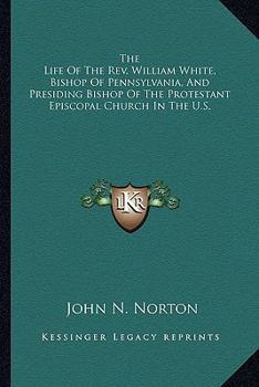 Paperback The Life Of The Rev. William White, Bishop Of Pennsylvania, And Presiding Bishop Of The Protestant Episcopal Church In The U.S. Book