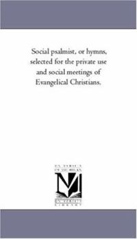 Social psalmist, or hymns, selected for the private use and social meetings of Evangelical Christians.