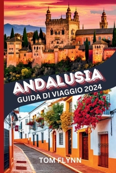ANDALUSIA GUIDA DI VIAGGIO 2024: Manuale con raccomandazioni privilegiate, consigli per viaggi in solitaria, in famiglia, per anziani e romantici: ... attrazioni da non perdere!" (Italian Edition)