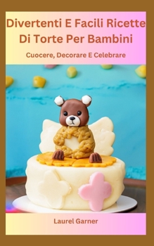 Divertenti E Facili Ricette Di Torte Per Bambini: Cuocere, Decorare E Celebrare