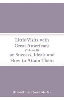 Paperback Little Visits with Great Americans (Volume II): Or Success, Ideals and How to Attain Them Book