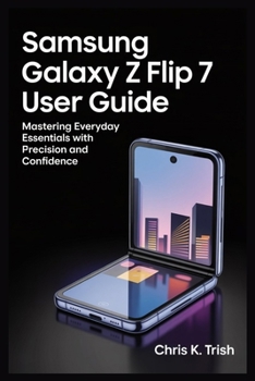 Paperback Samsung Galaxy Z Flip 7 User Guide: Mastering Everyday Essentials with Precision and Confidence Book