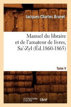 Paperback Manuel Du Libraire Et de l'Amateur de Livres. Tome V, Sa'-Zyl (Éd.1860-1865) [French] Book