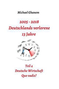 2005 - 2018: Deutschlands verlorene 13 Jahre: Teil 4: Deutsche Wirtschaft Quo vadis?