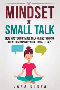 Paperback The Mindset of Small Talk: How Mastering Small Talk Has Nothing to Do with Coming Up with Things to Say Book
